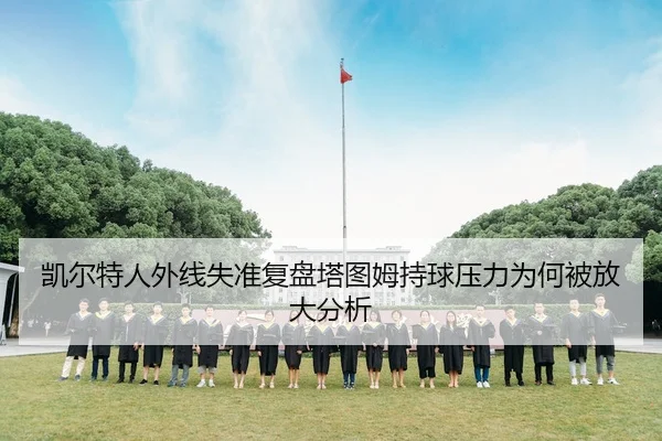 凯尔特人外线失准复盘塔图姆持球压力为何被放大分析 - Kaiyun FIFA WorldCup