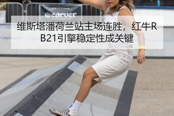 维斯塔潘荷兰站主场连胜，红牛RB21引擎稳定性成关键