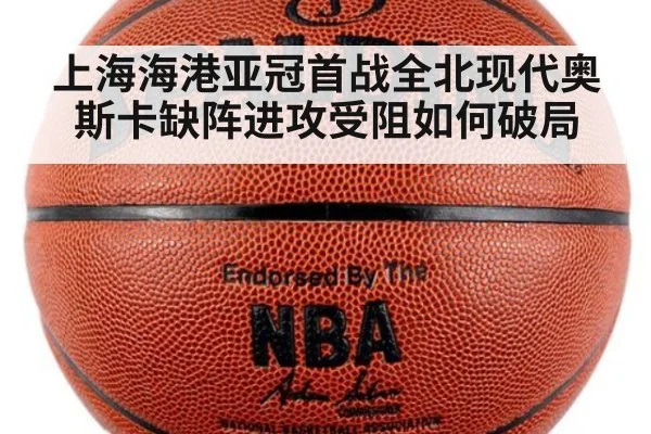 上海海港亚冠首战全北现代奥斯卡缺阵进攻受阻如何破局