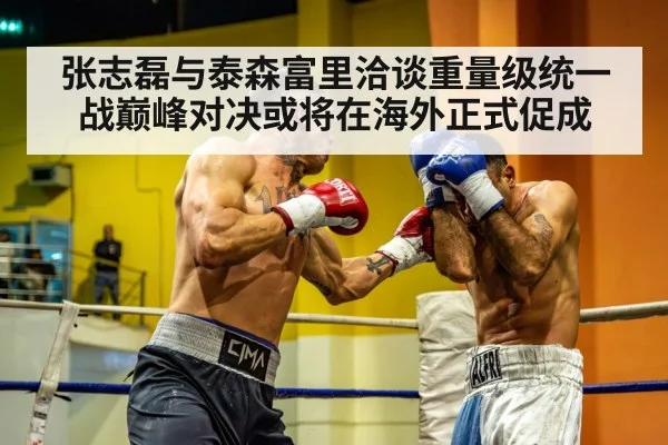 张志磊与泰森富里洽谈重量级统一战巅峰对决或将在海外正式促成
