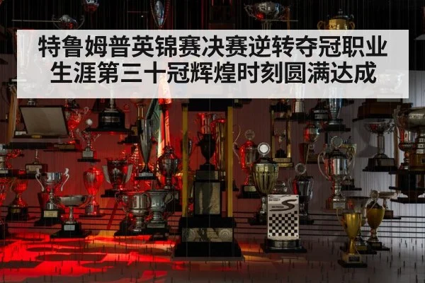 特鲁姆普英锦赛决赛逆转夺冠职业生涯第三十冠辉煌时刻圆满达成