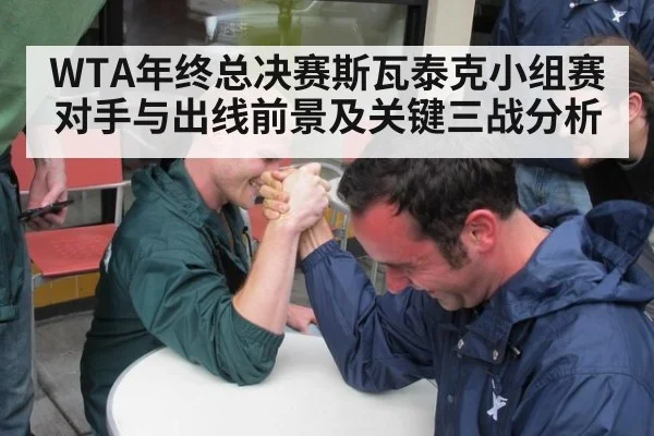 WTA年终总决赛斯瓦泰克小组赛对手与出线前景及关键三战分析